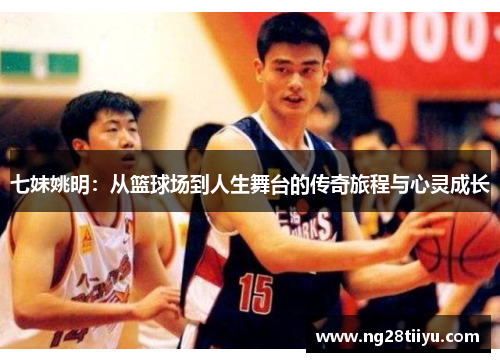 七妹姚明：从篮球场到人生舞台的传奇旅程与心灵成长