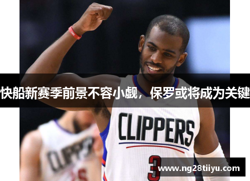 快船新赛季前景不容小觑，保罗或将成为关键