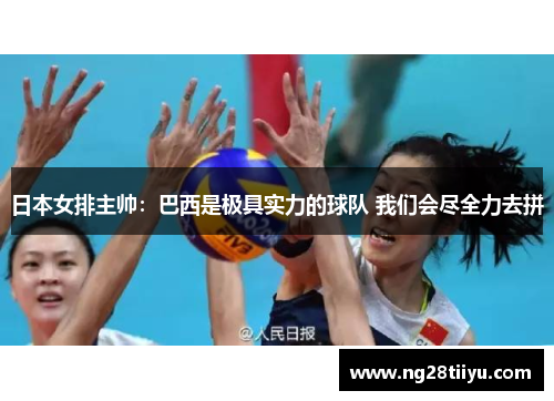 日本女排主帅：巴西是极具实力的球队 我们会尽全力去拼