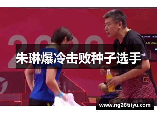朱琳爆冷击败种子选手