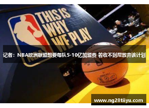 记者：NBA欧洲联盟想要每队5-10亿加盟费 若收不到愿放弃该计划